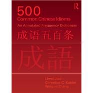 500 Common Chinese Idioms: An Annotated Frequency Dictionary by Jiao; Liwei, 9780415598934
