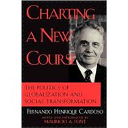 Charting a New Course The Politics of Globalization and Social Transformation by Cardoso, Fernando Henrique; Font, Mauricio A., 9780742508934