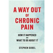 A Way Out Of Chronic Pain How It Happened and What To Do About It by Gobel, Stephen, 9781098398934