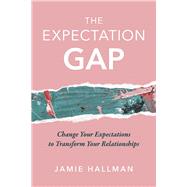 The Expectation Gap Change Your Expectations to Transform Your Relationships by Hallman, Jamie, 9781667888934