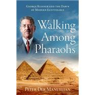 Walking Among Pharaohs George Reisner and the Dawn of Modern Egyptology by Der Manuelian, Peter, 9780197628935