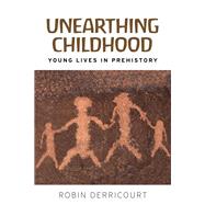 Unearthing childhood Young lives in prehistory by Derricourt, Robin, 9781526128935