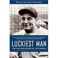 Luckiest Man The Life and Death of Lou Gehrig by Eig, Jonathan, 9780743268936