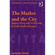 The Market and the City: Square, Street and Architecture in Early Modern Europe by Calabi,Donatella, 9780754608936