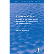 Affairs of China: A Survey of the Recent History and Present Circumstances of the Republic of China by Teichman; Eric, 9781138658936