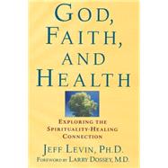 God, Faith, and Health : Exploring the Spirituality-Healing Connection by Levin, Jeff, 9780471218937