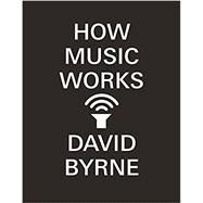 How Music Works by Byrne, David, 9780804188937
