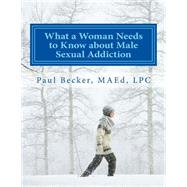 What a Woman Needs to Know About Male Sexual Addiction by Becker, Paul, 9781523378937