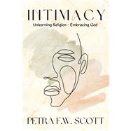 Intimacy Unlearning Religion - Embracing God by Scott, Petra F.W., 9781667858937