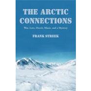 The Arctic Connections: War, Love, Deceit, Music, and a Mystery by Streek, Frank, 9781475928938