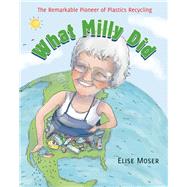 What Milly Did The Remarkable Pioneer of Plastics Recycling by Moser, Elise; Ritchie, Scot, 9781554988938