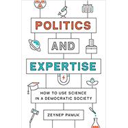 Politics and Expertise: How to Use Science in a Democratic Society by Pamuk, Zeynep, 9780691218939