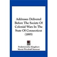 Addresses Delivered Before the Society of Colonial Wars in the State of Connecticut by Kingsbury, Frederick John; Seymour, Morris Woodruff; Walker, George Leon, 9781120138941