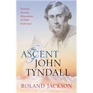 The Ascent of John Tyndall Victorian Scientist, Mountaineer, and Public Intellectual by Jackson, Roland, 9780198788942