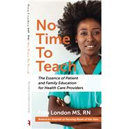 No Time To Teach: The Essence of Patient and Family Education for Health Care Providers by Fran London, MS, RN, 9781933638942
