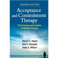 Acceptance and Commitment Therapy The Process and Practice of Mindful Change by Hayes, Steven C.; Strosahl, Kirk D.; Wilson, Kelly G., 9781462528943