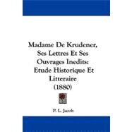 Madame de Krudener, Ses Lettres et Ses Ouvrages Inedits : Etude Historique et Litteraire (1880) by Jacob, P. L., 9781104438944