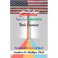 The New-age America & President Trumps Invisible Politics in World Governance by Oladipo, Stephen B., Ph.d., 9781543488944
