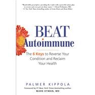 Beat Autoimmune The 6 Keys to Reverse Your Condition and Reclaim Your Health by Kippola, Palmer; Hyman, Mark, 9780806538945