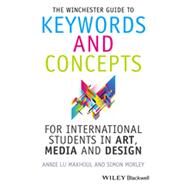 The Winchester Guide to Keywords and Concepts for International Students in Art, Media and Design by Makhoul, Annie; Morley, Simon, 9781118768945