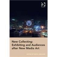 New Collecting: Exhibiting and Audiences after New Media Art by Graham,Beryl;Graham,Beryl, 9781409448945