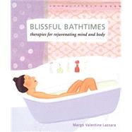 Blissful Bathtimes: Therapies for Rejuvenating Mind and Body by Lazzara, Margo Valentine, 9781580178945