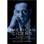 American Cicero Mario Cuomo and the Defense of American Liberalism by Ambar, Saladin, 9780190658946