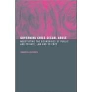Governing Child Sexual Abuse: Negotiating the Boundaries of Public and Private, Law and Science by Ashenden,Samantha, 9780415158947