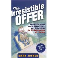 The Irresistible Offer How to Sell Your Product or Service in 3 Seconds or Less by Joyner, Mark, 9780471738947