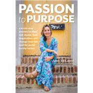 Passion to Purpose A Seven-Step Journey to Shed Self-Doubt, Find Inspiration, and Change Your Life (and the World) for the Better by Mclaren, Amy, 9781401958947