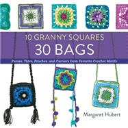 10 Granny Squares 30 Bags Purses, totes, pouches, and carriers from favorite crochet motifs by Hubert, Margaret, 9781589238947