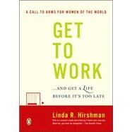 Get to Work : And Get a Life, Before It's Too Late by Hirshman, Linda R., 9780143038948