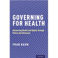 Governing for Health Advancing Health and Equity through Policy and Advocacy by Baum, Fran, 9780190258948