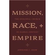 Mission, Race, and Empire The Episcopal Church in Global Context by Snow, Jennifer C., 9780197598948