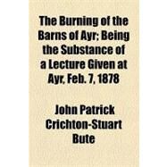 The Burning of the Barns of Ayr: Being the Substance of a Lecture Given at Ayr, Feb. 7, 1878 by Bute, John Patrick Crichton-stuart, 9781154518948