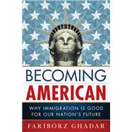 Becoming American Why Immigration Is Good for Our Nation's Future by Ghadar, Fariborz, 9781442228948