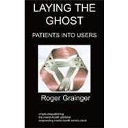 Laying the Ghost : Patients into Users by Grainger, Roger, 9781847478948