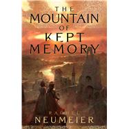 The Mountain of Kept Memory by Neumeier, Rachel, 9781481448949