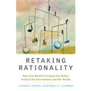 Retaking Rationality How Cost-Benefit Analysis Can Better Protect the Environment and Our Health by Revesz, Richard L.; Livermore, Michael A., 9780199768950