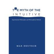 The Myth of the Intuitive Experimental Philosophy and Philosophical Method by Deutsch, Max Emil, 9780262028950