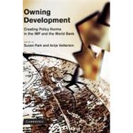 Owning Development: Creating Policy Norms in the IMF and the World Bank by Edited by Susan Park , Antje Vetterlein, 9780521198950
