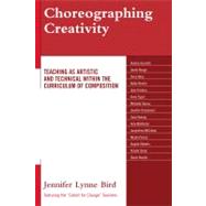 Choreographing Creativity Teaching as Artistic and Technical within the Curriculum of Composition by Bird, Jennifer Lynne, 9780761848950