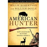 American Hunter How Legendary Hunters Shaped America by Robertson, Willie; Doyle, William, 9781501128950