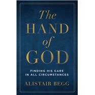 The Hand of God Finding His Care in All Circumstances by Begg, Alistair, 9780802418951