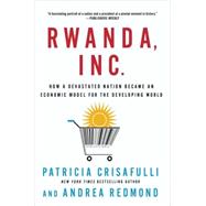 Rwanda, Inc.: How a Devastated Nation Became an Economic Model for the Developing World by Crisafulli, Patricia; Redmond, Andrea, 9781137278951