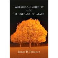 Worship, Community & the Triune God of Grace by Torrance, James B., 9780830818952