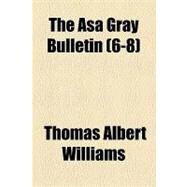 The Asa Gray Bulletin by Williams, Thomas Albert; Gray Memorial Botanical Chapter, Agassiz, 9781154548952