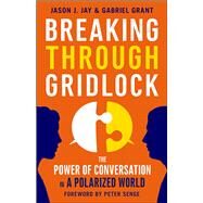 Breaking Through Gridlock The Power of Conversation in a Polarized World by Jay, Jason; Grant, Gabriel; Senge, Peter, 9781626568952