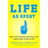 Life as Sport What Top Athletes Can Teach You about How to Win in Life by Fader, Jonathan, 9780738218953
