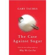 The Case Against Sugar by Taubes, Gary, 9781410498953